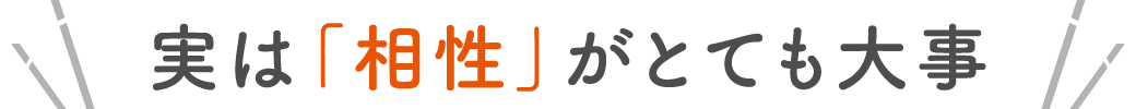 実は「相性」がとても大事